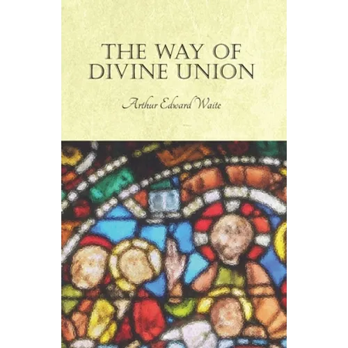 The Way of Divine Union: Being a Doctrine of Experience in the Life of Sanctity, Considered on the Faith of its Testimonies and Interpreted Aft - Paperback