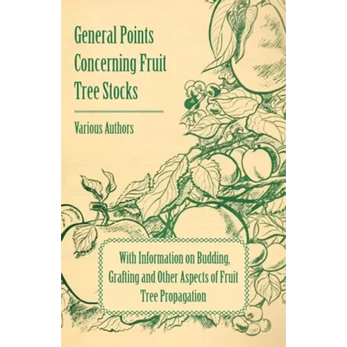 General Points Concerning Fruit Tree Stocks - With Information on Budding, Grafting and Other Aspects of Fruit Tree Propagation - Paperback