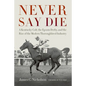Never Say Die: A Kentucky Colt, the Epsom Derby, and the Rise of the Modern Thoroughbred Industry - Hardcover