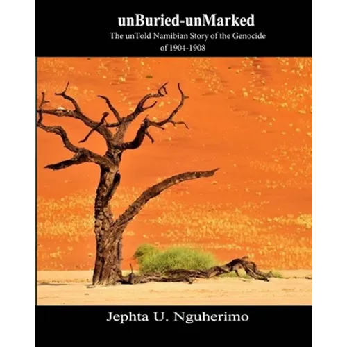 unBuried-unMarked: The unTold Namibian Story of the Genocide of 1904-1908: Pieces and Pains of the Struggle for Justice - Paperback
