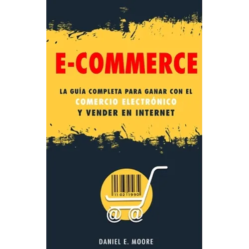 E-Commerce: La guía completa para ganar con el comercio electrónico y vender en Internet. Descubre todos los secretos del negocio - Paperback