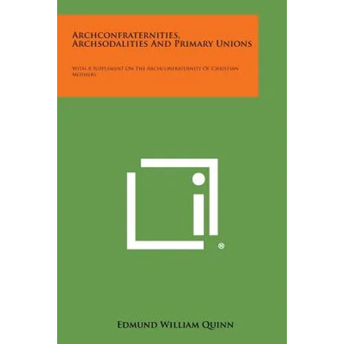 Archconfraternities, Archsodalities and Primary Unions: With a Supplement on the Archconfraternity of Christian Mothers - Paperback