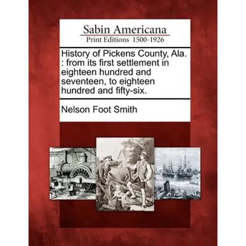 History of Pickens County, Ala.: From Its First Settlement in Eighteen Hundred and Seventeen, to Eighteen Hundred and Fifty-Six. - Paperback