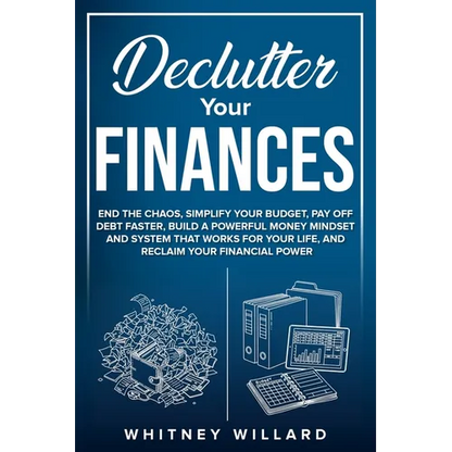 Declutter Your Finances: End the Chaos, Simplify Your Budget, Pay Off Debt Faster, Build a Powerful Money Mindset and System That Works for Your Life, - Paperback