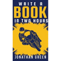 Write a Book in Two Hours: How to Write a Book, Novel, or Children's Book in Far Less than 30 Days - Hardcover