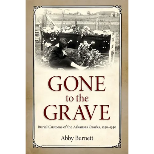 Gone to the Grave: Burial Customs of the Arkansas Ozarks, 1850-1950 - Hardcover