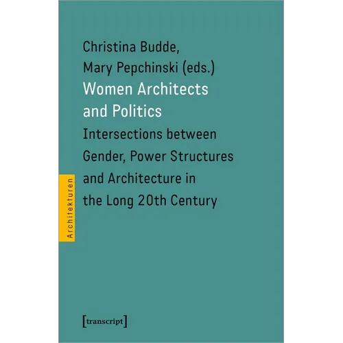 Women Architects and Politics: Intersections Between Gender, Power Structures, and Architecture in the Long Twentieth Century - Paperback