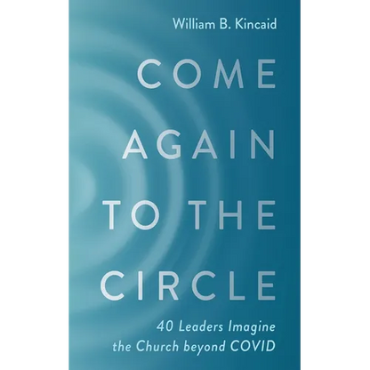 Come Again to the Circle: 40 Leaders Imagine the Church Beyond Covid - Paperback
