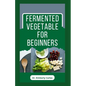 Fermented Vegetable for Beginners: Learn How to Make These Delicious and Tasty Recipes - Paperback