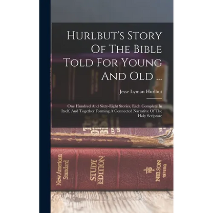 Hurlbut's Story Of The Bible Told For Young And Old ...: One Hundred And Sixty-eight Stories, Each Complete In Itself, And Together Forming A Connecte - Hardcover