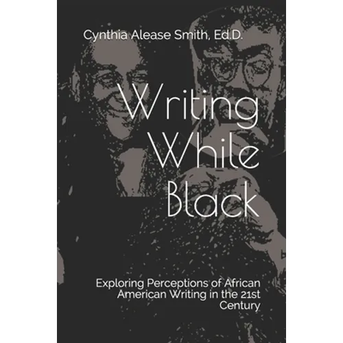 Writing While Black: Exploring Perceptions of African American Writing in the 21st Century - Paperback