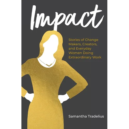 Impact: Stories of Change Makers, Creators, and Everyday Women Doing Extraordinary Work - Hardcover