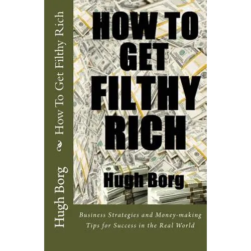 How To Get Filthy Rich: Business Strategies and Money-making Tips for Success in the Real World - Paperback