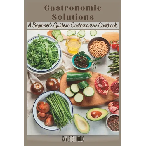 Gastronomic Solutions: A Beginner's Guide to Gastroparesis Cookbook - Paperback