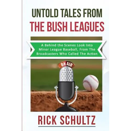 Untold Tales From The Bush Leagues: A Behind The Scenes Look Into Minor League Baseball, From The Broadcasters Who Called The Action - Paperback