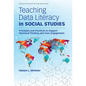 Teaching Data Literacy in Social Studies: Principles and Practices to Support Historical Thinking and Civic Engagement - Paperback