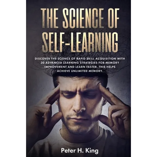 The Science of Self-Learning: Discover the Science of Rapid Skill Acquisition, Master Your Emotions by Identifying Psychological Triggers - Paperback