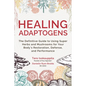 Healing Adaptogens: The Definitive Guide to Using Super Herbs and Mushrooms for Your Body's Restoration, Defense, and Performance - Hardcover