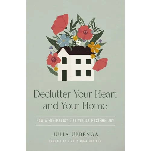 Declutter Your Heart and Your Home: How a Minimalist Life Yields Maximum Joy - Paperback