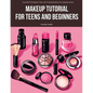 Makeup Tutorial for Teens and Beginners: Essential Techniques, Tips, and Transformations for Aspiring Artists - Paperback