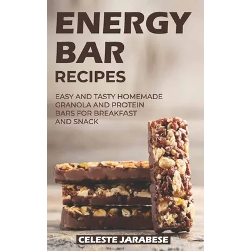 Energy Bar Recipes: Easy and Tasty Homemade Granola and Protein Bars for Breakfast and Snack - Paperback