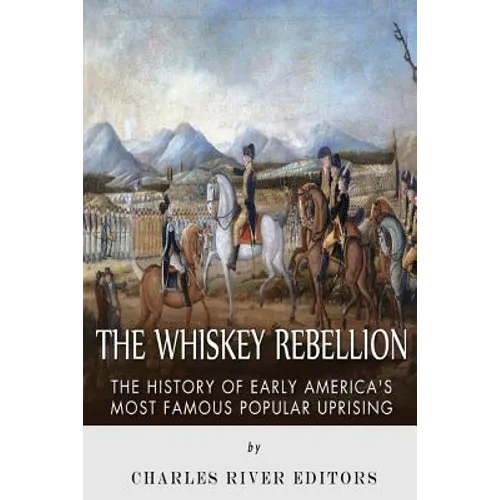 The Whiskey Rebellion: The History of Early America's Most Famous Popular Uprising - Paperback