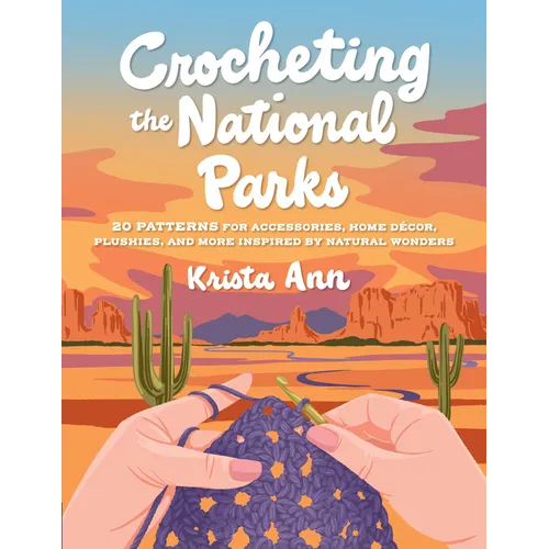 Crocheting the National Parks: 20 Patterns for Accessories, Home Décor, Plushies, and More Inspired by Natural Wonders - Paperback