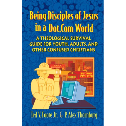 Being Disciples of Jesus in a Dot.Com World: A Theological Survival Guide for Youth, Adults, and Other Confused Christians - Paperback