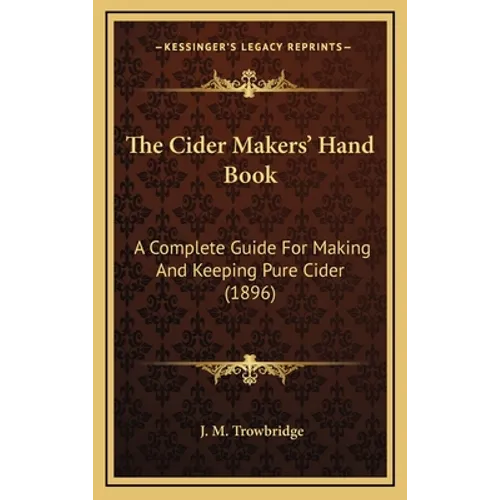 The Cider Makers' Hand Book: A Complete Guide For Making And Keeping Pure Cider (1896) - Hardcover