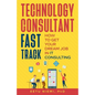 Technology Consultant Fast Track: How to Get Your Dream Job in IT Consulting - Paperback