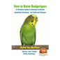How to Raise Budgerigars - A Newbie's Guide to Raising Lovebirds - Australian Parakeets - for Profit and Pleasure - Paperback