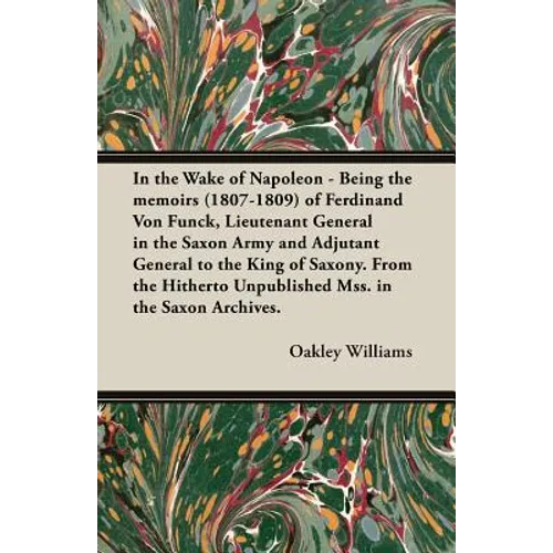 In the Wake of Napoleon - Being the Memoirs (1807-1809) of Ferdinand Von Funck, Lieutenant General in the Saxon Army and Adjutant General to the King - Paperback