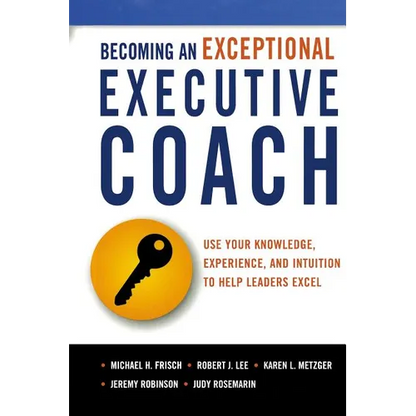 The Becoming an Exceptional Executive Coach: Use Your Knowledge, Experience, and Intuition to Help Leaders Excel - Paperback