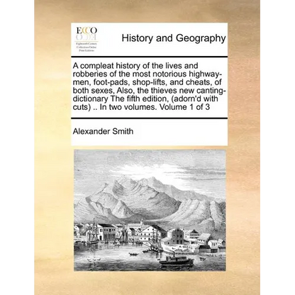 A Compleat History of the Lives and Robberies of the Most Notorious Highway-Men, Foot-Pads, Shop-Lifts, and Cheats, of Both Sexes, Also, the Thieves - Paperback