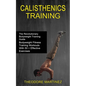 Calisthenics Training: The Revolutionary Bodyweight Training Guide (Bodyweight Fitness Training Workouts With 50 + Effective Exercises) - Paperback