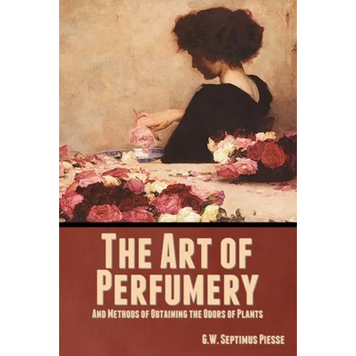 The Art of Perfumery, and Methods of Obtaining the Odors of Plants - Paperback
