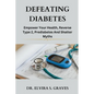 Defeating Diabetes: Empower Your Health, Reverse Type 2, Prediabetes And Shatter Myths. - Paperback