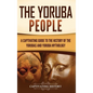 The Yoruba People: A Captivating Guide to the History of the Yorubas and Yoruba Mythology - Hardcover