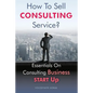 How To Sell Consulting Service?: Essentials On Consulting Business Start Up - Paperback