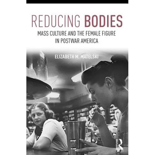 Reducing Bodies: Mass Culture and the Female Figure in Postwar America - Paperback