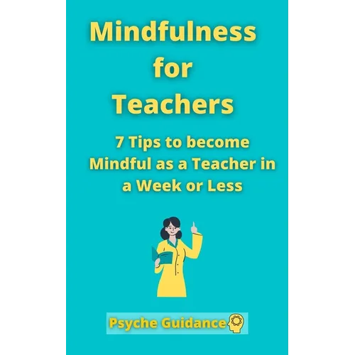 Mindfulness for Teachers: 7 Tips to become Mindful as a Teacher in a Week or Less Mindfulness for teachers and educators Simple skills for mindf - Paperback