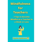 Mindfulness for Teachers: 7 Tips to become Mindful as a Teacher in a Week or Less Mindfulness for teachers and educators Simple skills for mindf - Paperback