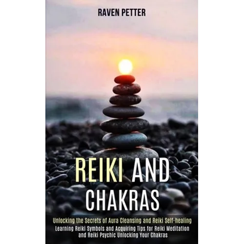 Reiki and Chakras: Unlocking the Secrets of Aura Cleansing and Reiki Self-healing (Learning Reiki Symbols and Acquiring Tips for Reiki Me - Paperback