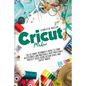 Cricut Maker: The Ultimate Beginner's Guide to Turn Accessories and Materials Into Profitable Project Ideas Using Design Space and Cricut Maker - Paperback