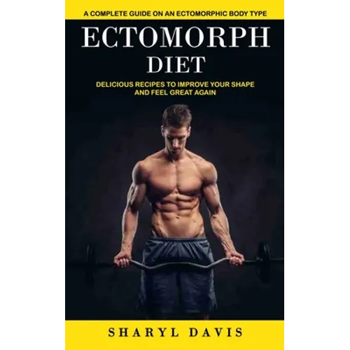 Ectomorph Diet: A Complete Guide on an Ectomorphic Body Type (Delicious Recipes to Improve Your Shape and Feel Great Again) - Paperback