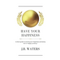 Have Your Happiness: A short guide to owning your happiness and being rich in happy currency. - Paperback