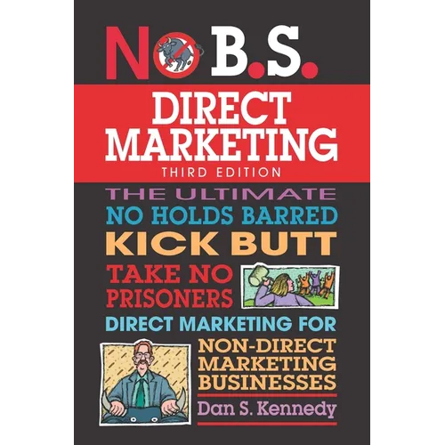 No B.S. Direct Marketing: The Ultimate No Holds Barred Kick Butt Take No Prisoners Direct Marketing for Non-Direct Marketing Businesses - Paperback