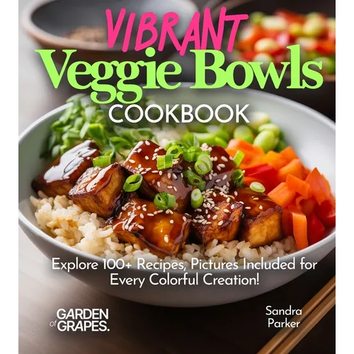 Vibrant Veggie Bowls Cookbook: Explore 100+ Recipes, Pictures Included for Every Colorful Creation! - Paperback