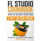 FL Studio Cookbook (3 in 1 Ultra Pack): The Complete FL Studio Guide for Making Your Own Songs on a Computer: Workflow, Melodies & Sound Design (Best - Paperback