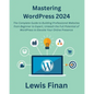 Mastering WordPress 2024: The Complete Guide to Building Professional Websites from Beginner to Expert, Unleash the Full Potential of WordPress - Paperback